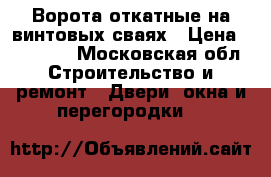 Ворота откатные на винтовых сваях › Цена ­ 65 000 - Московская обл. Строительство и ремонт » Двери, окна и перегородки   
